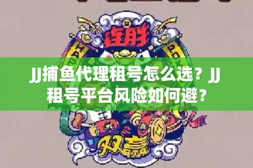 JJ捕鱼代理租号怎么选?JJ租号平台风险如何避? JJ捕鱼代理租号怎么选?JJ租号平台风险如何避?