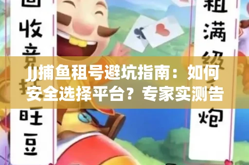 JJ捕鱼租号避坑指南：如何安全选择平台？专家实测告诉你！